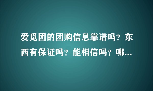 爱觅团的团购信息靠谱吗？东西有保证吗？能相信吗？哪些团购网靠谱？