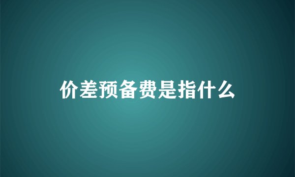 价差预备费是指什么