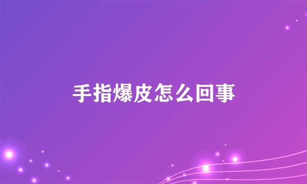 手指爆皮怎么回事