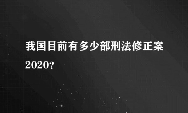 我国目前有多少部刑法修正案2020？