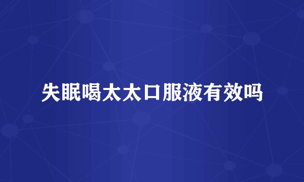 失眠喝太太口服液有效吗