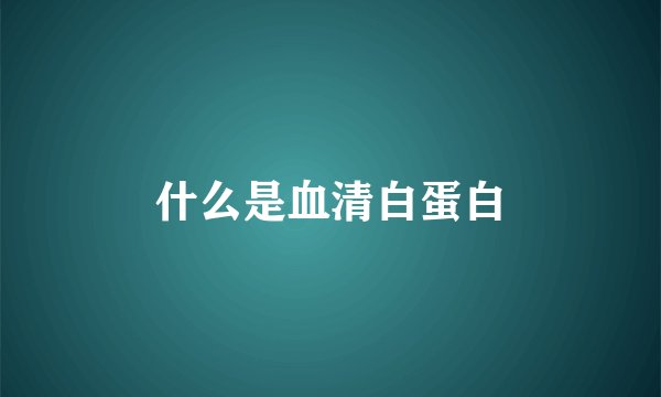 什么是血清白蛋白