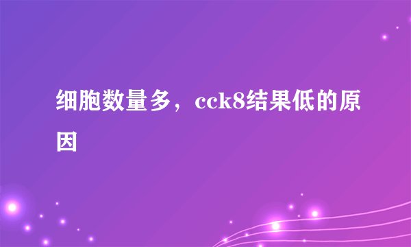 细胞数量多,cck8结果低的原因