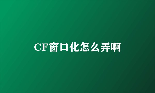 CF窗口化怎么弄啊