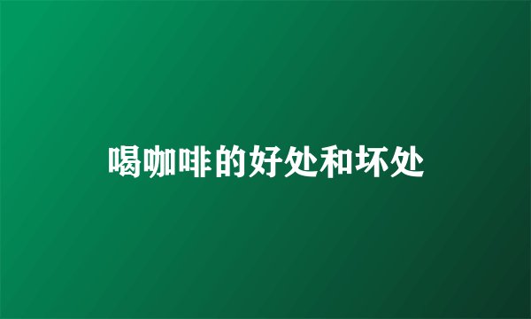 喝咖啡的好处和坏处