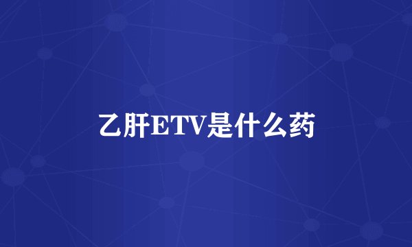 乙肝ETV是什么药