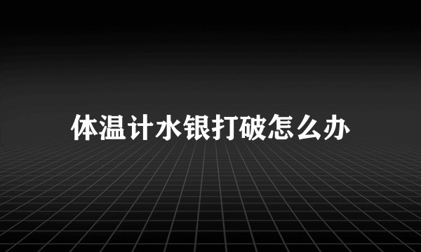 体温计水银打破怎么办