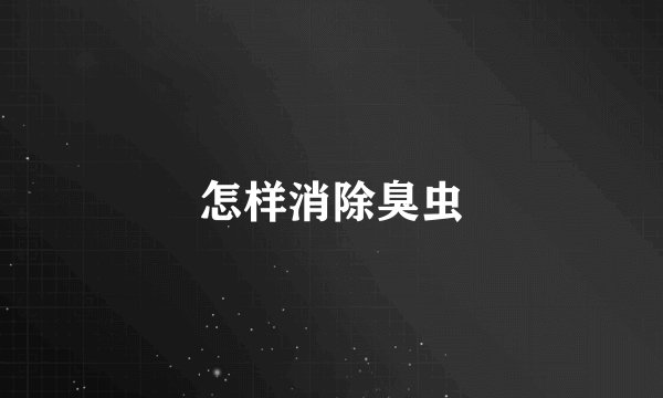 怎样消除臭虫