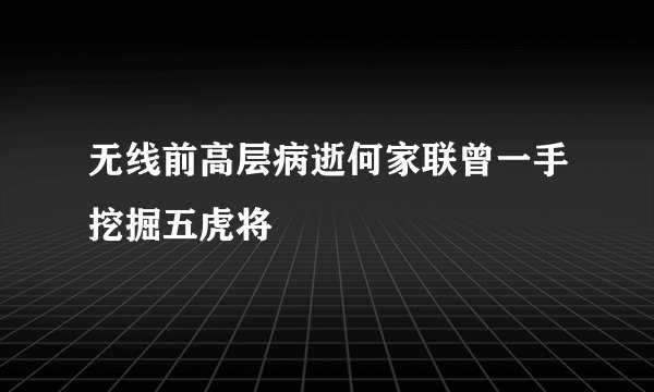 无线前高层病逝何家联曾一手挖掘五虎将