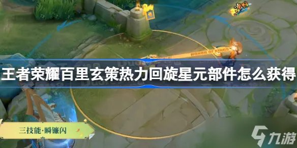 王者荣耀百里玄策热力回旋星元部件怎么获得 王者荣耀百里玄策热力回旋星元部件获得方法