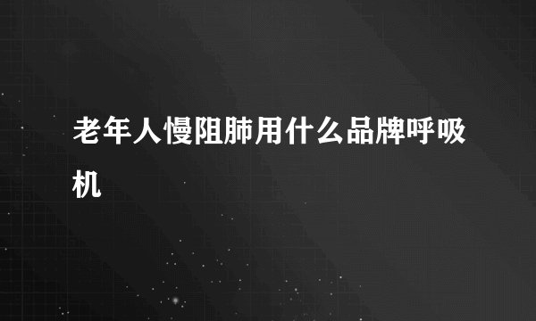 老年人慢阻肺用什么品牌呼吸机