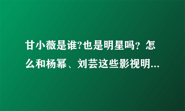 甘小薇是谁?也是明星吗？怎么和杨幂、刘芸这些影视明星认识？她演过什么片子吗？