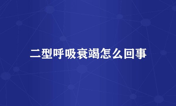 二型呼吸衰竭怎么回事