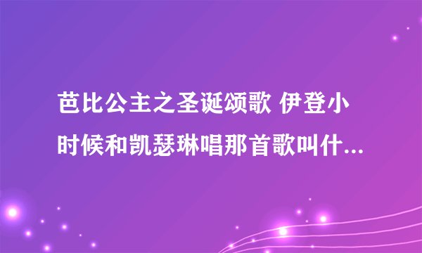 芭比公主之圣诞颂歌 伊登小时候和凯瑟琳唱那首歌叫什么名字？