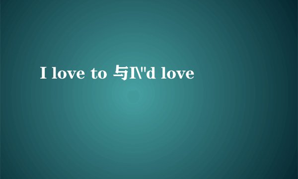 I love to 与I\