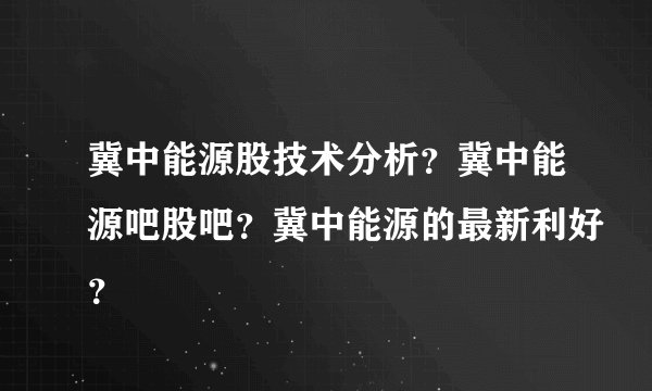 冀中能源股技术分析？冀中能源吧股吧？冀中能源的最新利好？