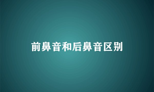 前鼻音和后鼻音区别