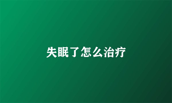 失眠了怎么治疗