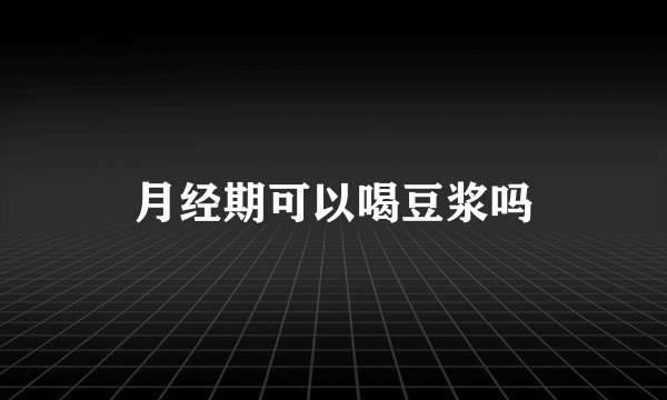 月经期可以喝豆浆吗