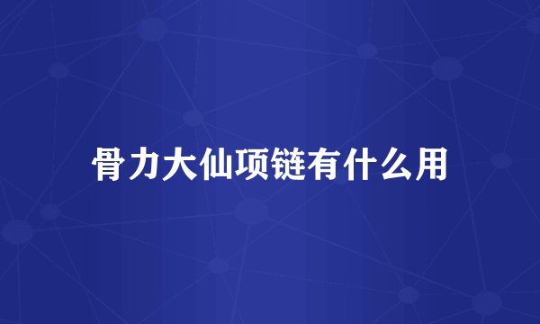 骨力大仙项链有什么用