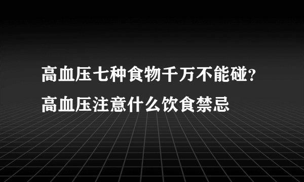 高血压七种食物千万不能碰？高血压注意什么饮食禁忌