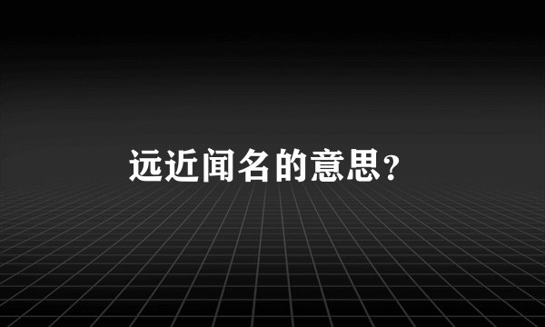 远近闻名的意思？