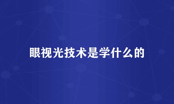 眼视光技术是学什么的