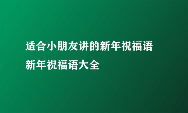 适合小朋友讲的新年祝福语 新年祝福语大全