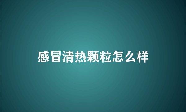 感冒清热颗粒怎么样