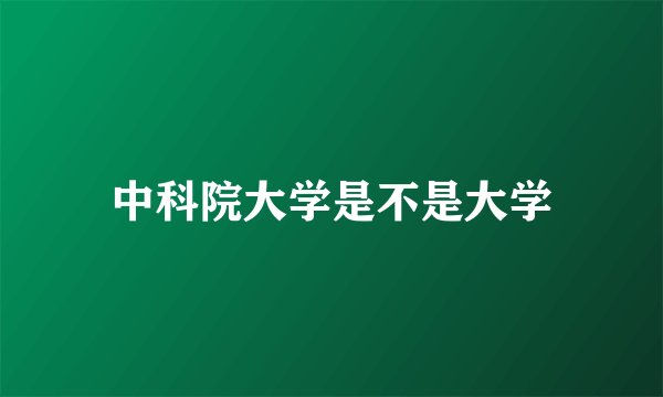 中科院大学是不是大学