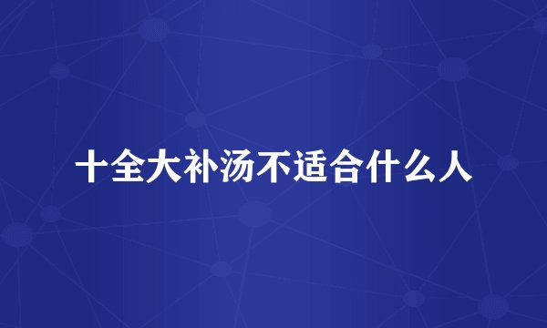 十全大补汤不适合什么人