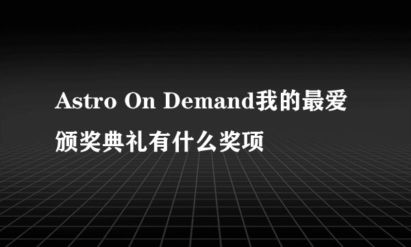 Astro On Demand我的最爱颁奖典礼有什么奖项