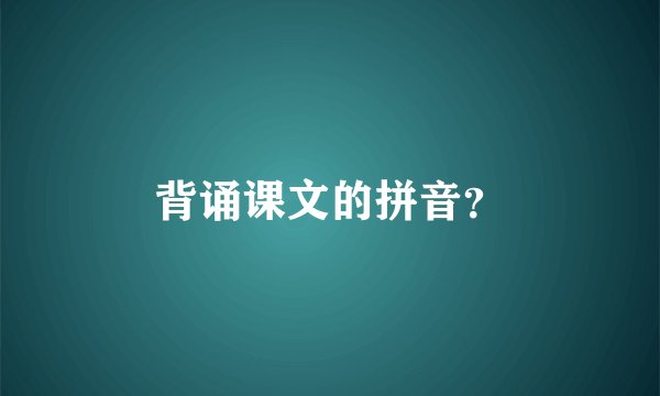 背诵课文的拼音？