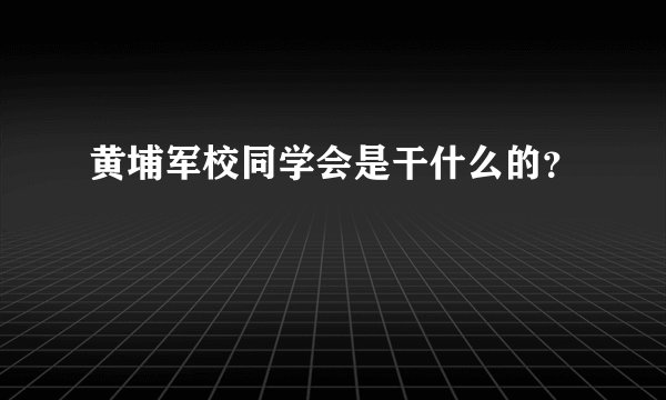 黄埔军校同学会是干什么的？