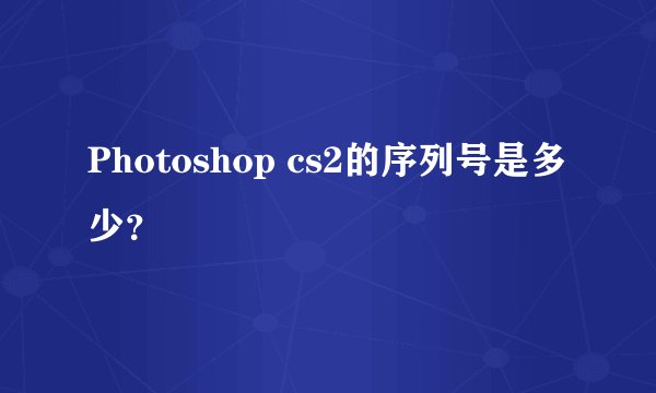 Photoshop cs2的序列号是多少？