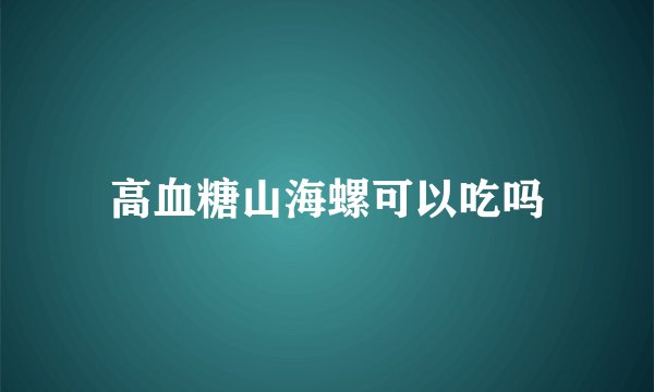 高血糖山海螺可以吃吗