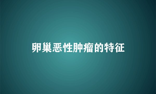卵巢恶性肿瘤的特征