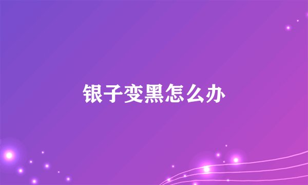 银子变黑怎么办