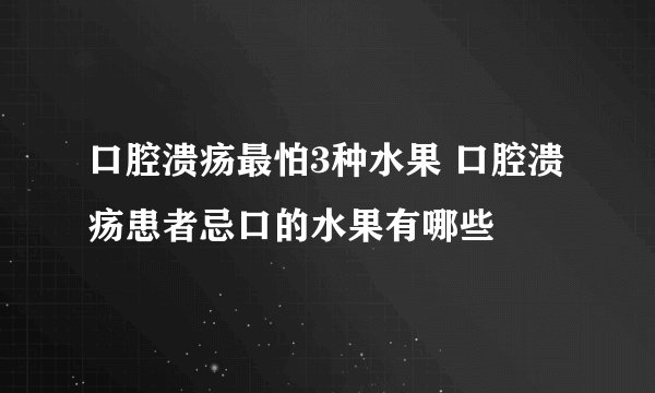 口腔溃疡最怕3种水果 口腔溃疡患者忌口的水果有哪些