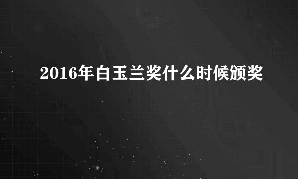 2016年白玉兰奖什么时候颁奖