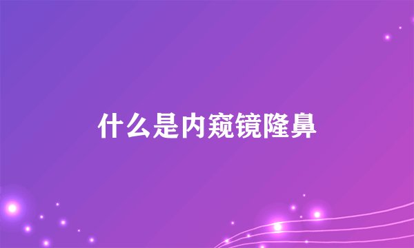 什么是内窥镜隆鼻