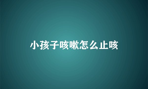 小孩子咳嗽怎么止咳