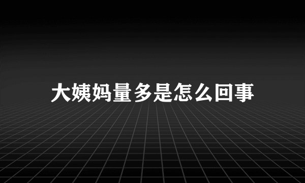 大姨妈量多是怎么回事