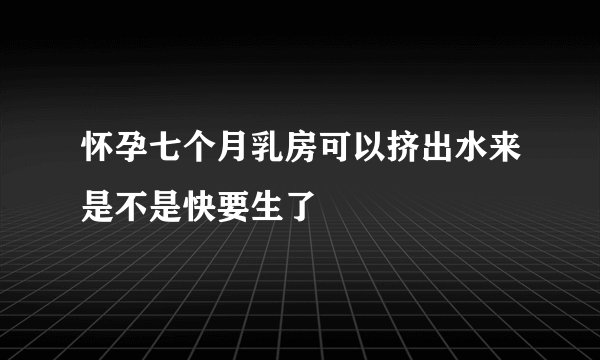 怀孕七个月乳房可以挤出水来是不是快要生了
