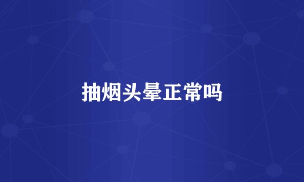 抽烟头晕正常吗