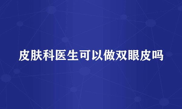 皮肤科医生可以做双眼皮吗