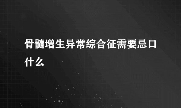 骨髓增生异常综合征需要忌口什么