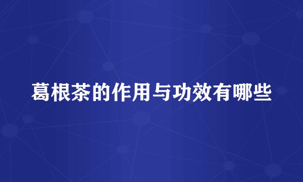 葛根茶的作用与功效有哪些