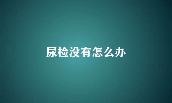 尿检没有怎么办