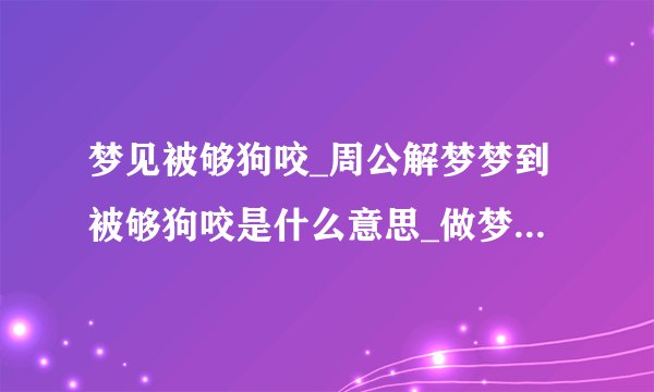 梦见被够狗咬_周公解梦梦到被够狗咬是什么意思_做梦梦见被够狗咬好不好